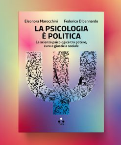 La psicologia è politica. La scienza psicologica tra potere, cura e giustizia sociale – Eleonora Marocchini, Federico Dibennardo