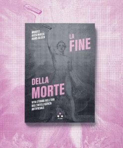 La fine della morte. Vita eterna nell’Era dell’intelligenza artificiale – Moritz Riesewieck e Hans Block
