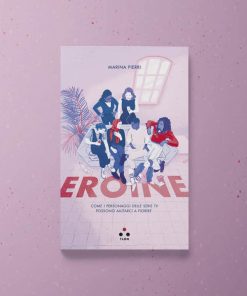 Eroine. Come i personaggi delle serie TV possono aiutarci a fiorire – Marina Pierri